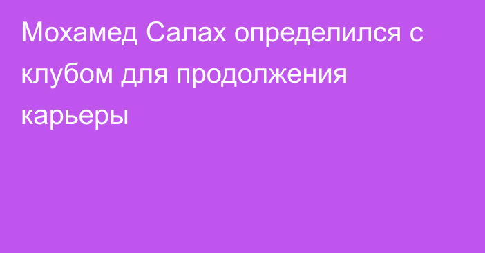 Мохамед Салах определился с клубом для продолжения карьеры