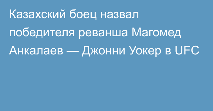 Казахский боец назвал победителя реванша Магомед Анкалаев — Джонни Уокер в UFC