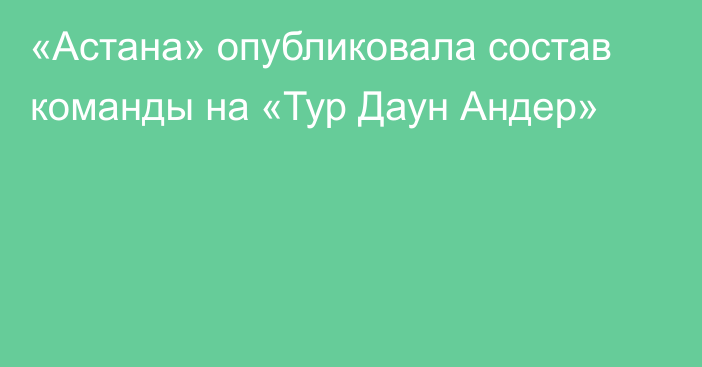 «Астана» опубликовала состав команды на «Тур Даун Андер»