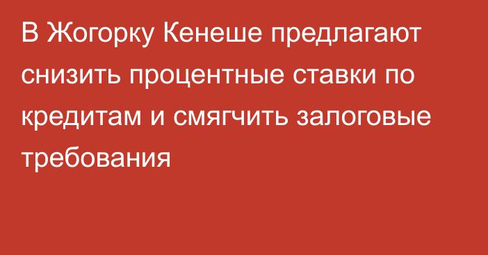 В Жогорку Кенеше предлагают снизить процентные ставки по кредитам и смягчить залоговые требования