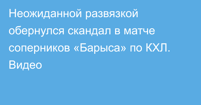 Неожиданной развязкой обернулся скандал в матче соперников «Барыса» по КХЛ. Видео