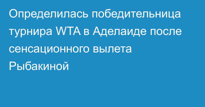 Определилась победительница турнира WTA в Аделаиде после сенсационного вылета Рыбакиной