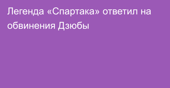 Легенда «Спартака» ответил на обвинения Дзюбы