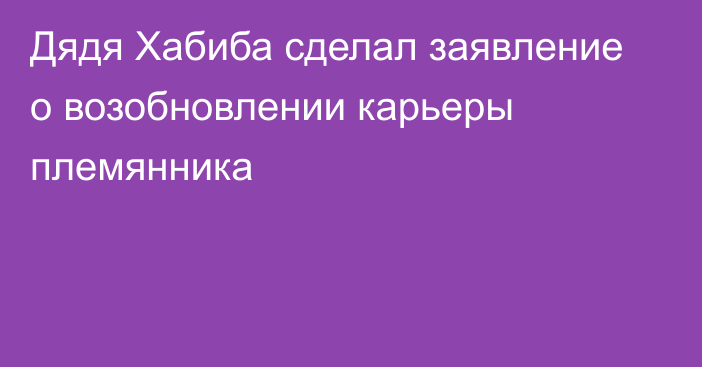 Дядя Хабиба сделал заявление о возобновлении карьеры племянника