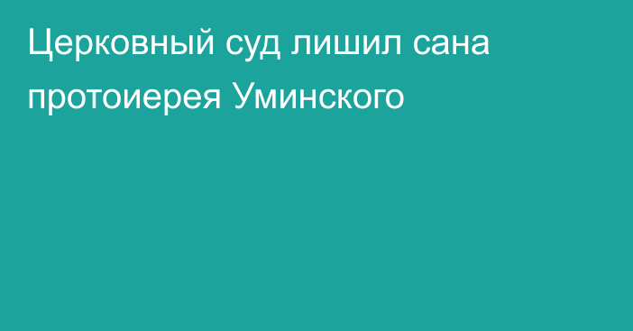 Церковный суд лишил сана протоиерея Уминского