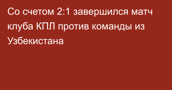 Со счетом 2:1 завершился матч клуба КПЛ против команды из Узбекистана