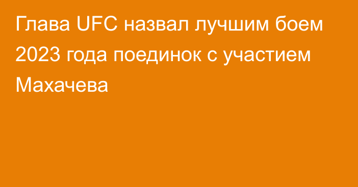 Глава UFC назвал лучшим боем 2023 года поединок с участием Махачева