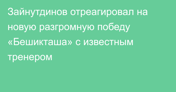 Зайнутдинов отреагировал на новую разгромную победу «Бешикташа» с известным тренером