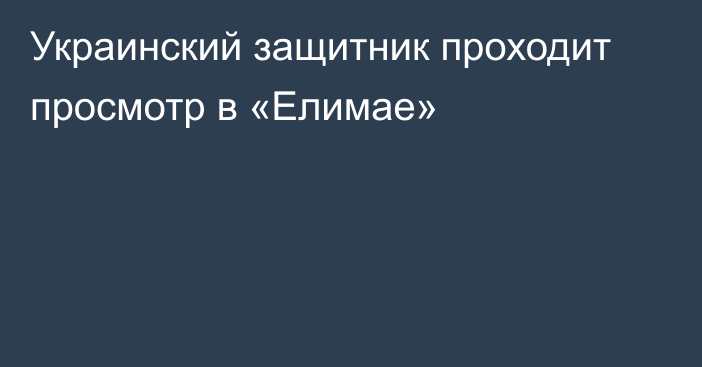 Украинский защитник проходит просмотр в «Елимае»