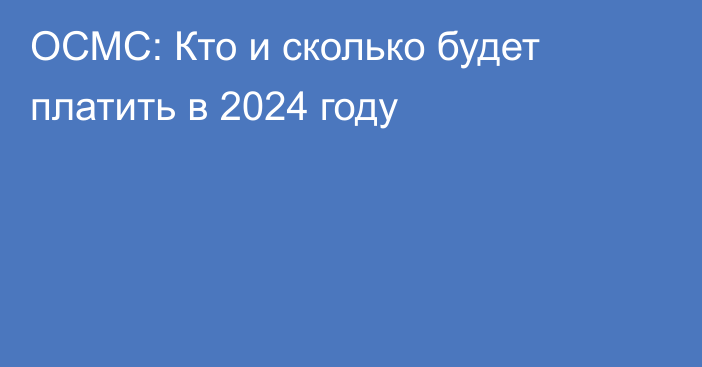 ОСМС: Кто и сколько будет платить в 2024 году