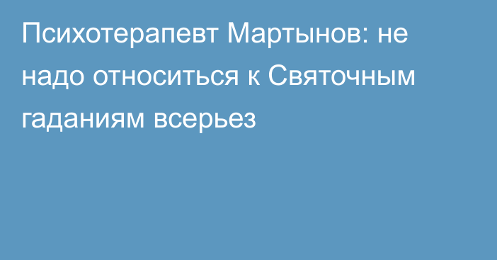 Психотерапевт Мартынов: не надо относиться к Святочным гаданиям всерьез