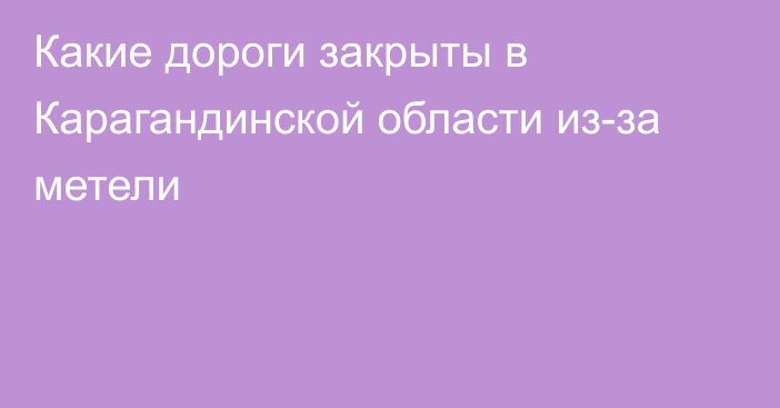 Какие дороги закрыты в Карагандинской области из-за метели