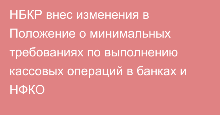 НБКР внес изменения в Положение о минимальных требованиях по выполнению кассовых операций в банках и НФКО