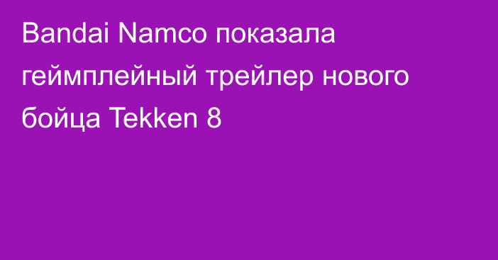 Bandai Namco показала геймплейный трейлер нового бойца Tekken 8