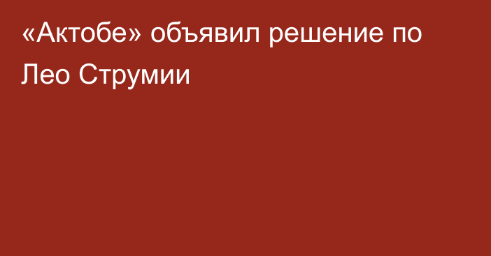 «Актобе» объявил решение по Лео Струмии