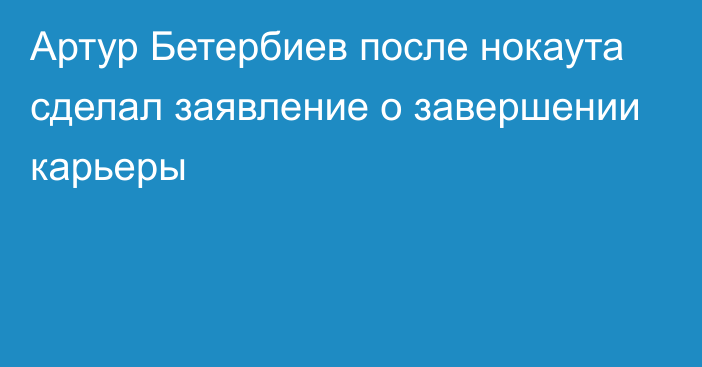 Артур Бетербиев после нокаута сделал заявление о завершении карьеры