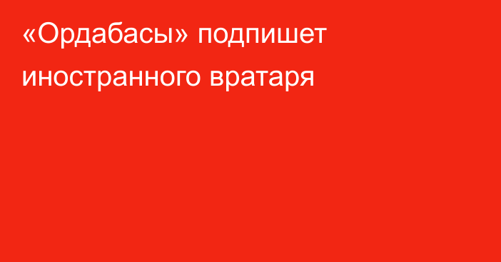 «Ордабасы» подпишет иностранного вратаря