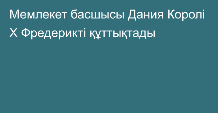 Мемлекет басшысы Дания Королі X Фредерикті құттықтады