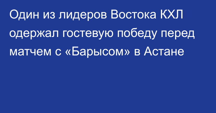 Один из лидеров Востока КХЛ одержал гостевую победу перед матчем с «Барысом» в Астане