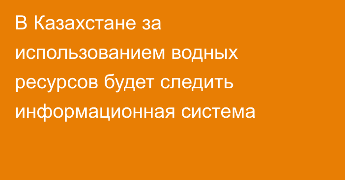 В Казахстане за использованием водных ресурсов будет следить информационная система