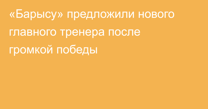 «Барысу» предложили нового главного тренера после громкой победы