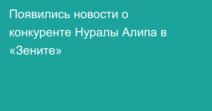 Появились новости о конкуренте Нуралы Алипа в «Зените»