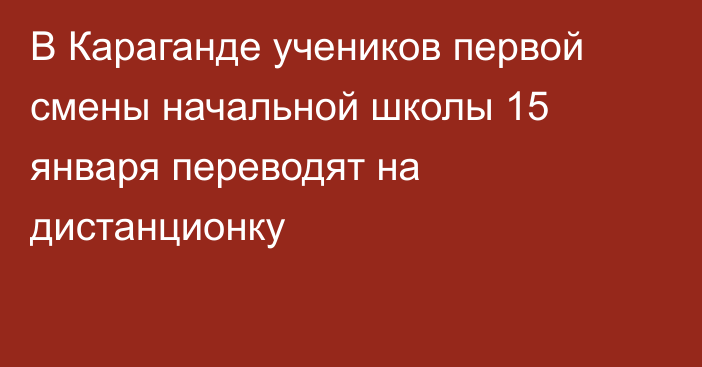 В Караганде учеников первой смены начальной школы 15 января переводят на дистанционку