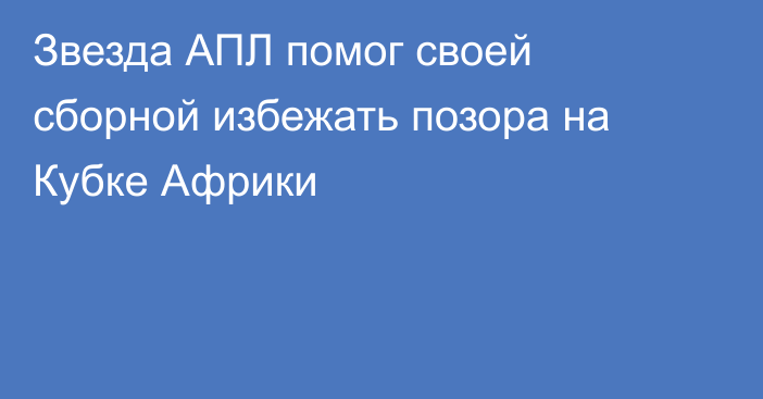 Звезда АПЛ помог своей сборной избежать позора на Кубке Африки