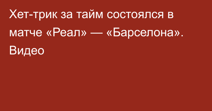 Хет-трик за тайм состоялся в матче «Реал» — «Барселона». Видео