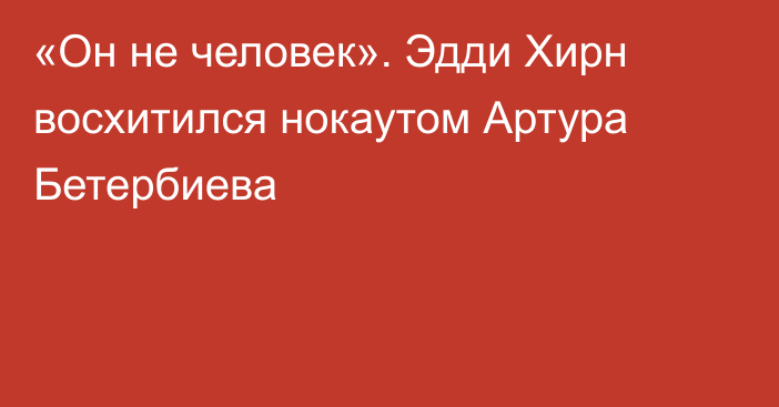 «Он не человек». Эдди Хирн восхитился нокаутом Артура Бетербиева