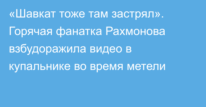 «Шавкат тоже там застрял». Горячая фанатка Рахмонова взбудоражила видео в купальнике во время метели