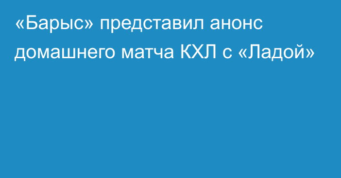 «Барыс» представил анонс домашнего матча КХЛ с «Ладой»