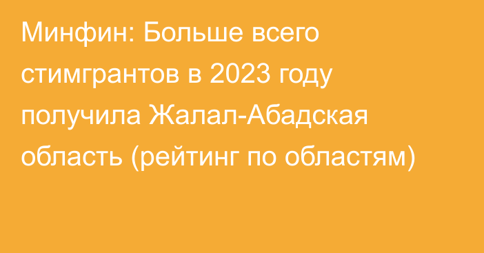 Минфин: Больше всего стимгрантов в 2023 году получила Жалал-Абадская область  (рейтинг по областям)