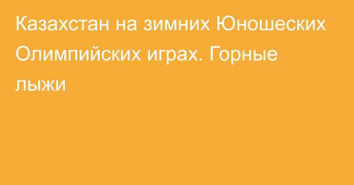 Казахстан на зимних Юношеских Олимпийских играх. Горные лыжи