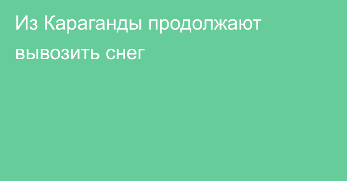 Из Караганды продолжают вывозить снег