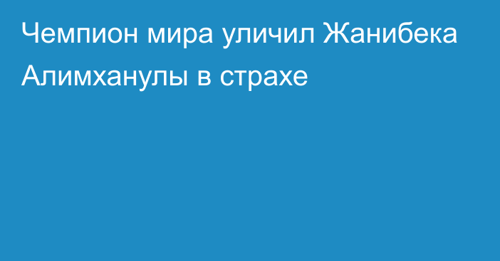 Чемпион мира уличил Жанибека Алимханулы в страхе