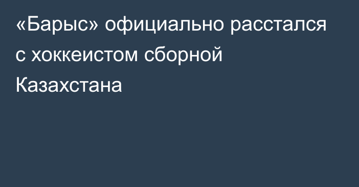 «Барыс» официально расстался с хоккеистом сборной Казахстана