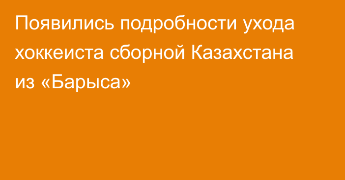 Появились подробности ухода хоккеиста сборной Казахстана из «Барыса»