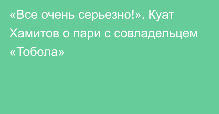 «Все очень серьезно!». Куат Хамитов о пари с совладельцем «Тобола»