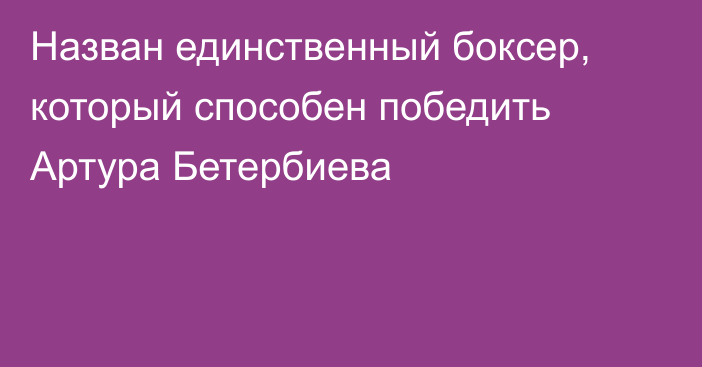 Назван единственный боксер, который способен победить Артура Бетербиева