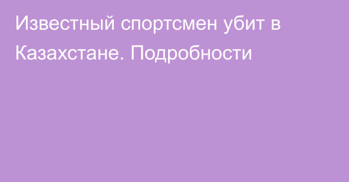 Известный спортсмен убит в Казахстане. Подробности