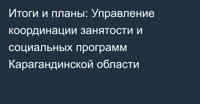 Итоги и планы: Управление координации занятости и социальных программ Карагандинской области