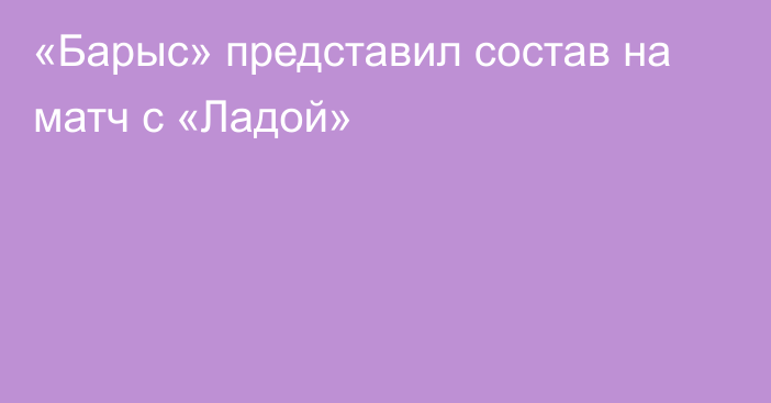 «Барыс» представил состав на матч с «Ладой»