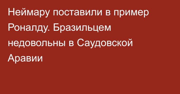 Неймару поставили в пример Роналду. Бразильцем недовольны в Саудовской Аравии