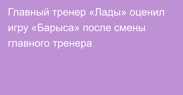 Главный тренер «Лады» оценил игру «Барыса» после смены главного тренера