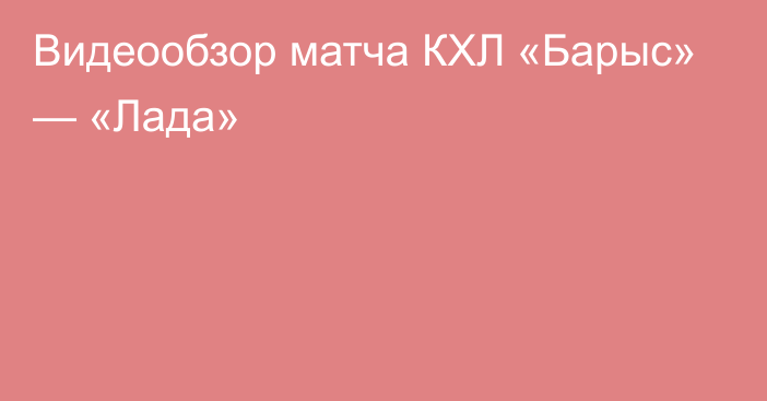 Видеообзор матча КХЛ «Барыс» — «Лада»