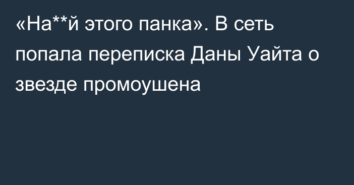 «На**й этого панка». В сеть попала переписка Даны Уайта о звезде промоушена