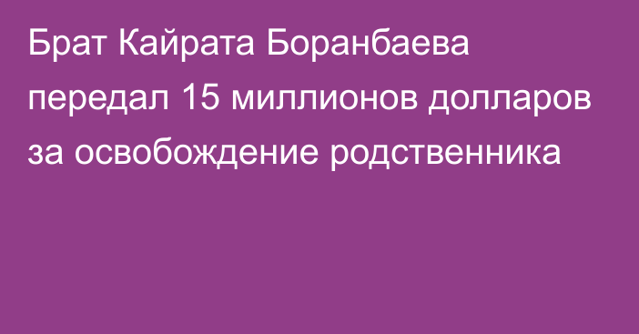 Брат Кайрата Боранбаева передал 15 миллионов долларов за освобождение родственника