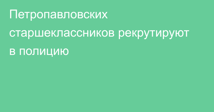 Петропавловских старшеклассников рекрутируют в полицию