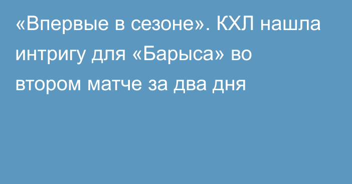 «Впервые в сезоне». КХЛ нашла интригу для «Барыса» во втором матче за два дня